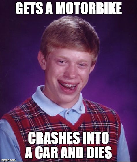 Bad Luck Brian Meme | GETS A MOTORBIKE CRASHES INTO A CAR AND DIES | image tagged in memes,bad luck brian | made w/ Imgflip meme maker