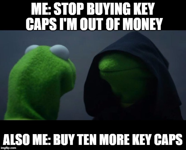 Evil Kermit Meme | ME: STOP BUYING KEY CAPS I'M OUT OF MONEY; ALSO ME: BUY TEN MORE KEY CAPS | image tagged in evil kermit meme | made w/ Imgflip meme maker