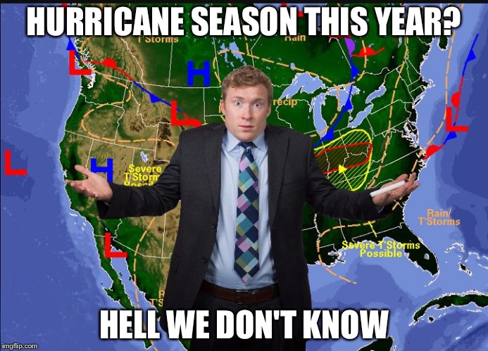 Weather man | HURRICANE SEASON THIS YEAR? HELL WE DON'T KNOW | image tagged in weather man | made w/ Imgflip meme maker