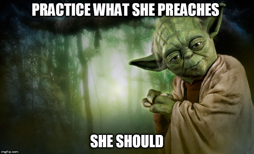 yoda | PRACTICE WHAT SHE PREACHES; SHE SHOULD | image tagged in yoda | made w/ Imgflip meme maker