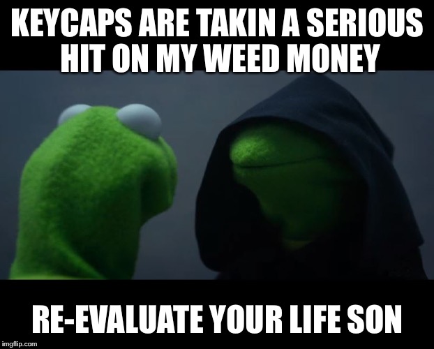 Evil Kermit Meme | KEYCAPS ARE TAKIN A SERIOUS HIT ON MY WEED MONEY; RE-EVALUATE YOUR LIFE SON | image tagged in evil kermit meme | made w/ Imgflip meme maker