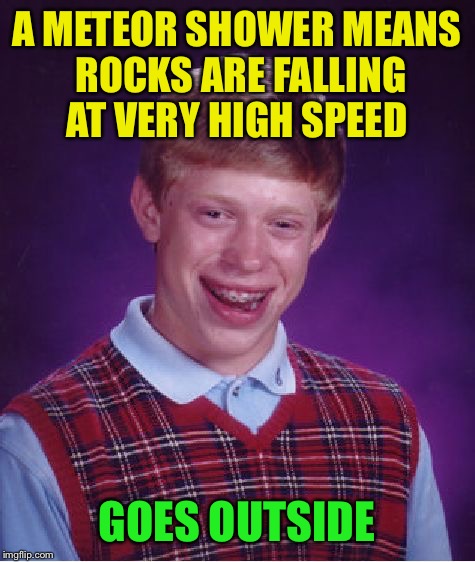 Bad Luck Brian Meme | A METEOR SHOWER MEANS ROCKS ARE FALLING AT VERY HIGH SPEED GOES OUTSIDE | image tagged in memes,bad luck brian | made w/ Imgflip meme maker