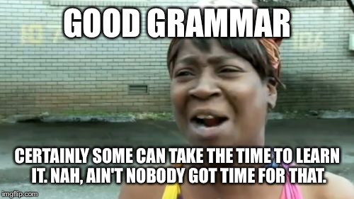 Ain't Nobody Got Time For That Meme | GOOD GRAMMAR CERTAINLY SOME CAN TAKE THE TIME TO LEARN IT. NAH, AIN'T NOBODY GOT TIME FOR THAT. | image tagged in memes,aint nobody got time for that | made w/ Imgflip meme maker