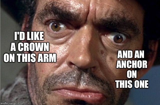 Crazy eyes | I'D LIKE A CROWN ON THIS ARM AND AN ANCHOR ON THIS ONE | image tagged in crazy eyes | made w/ Imgflip meme maker