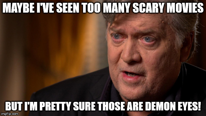 Demon Bannon  | MAYBE I'VE SEEN TOO MANY SCARY MOVIES; BUT I'M PRETTY SURE THOSE ARE DEMON EYES! | image tagged in steve bannon | made w/ Imgflip meme maker