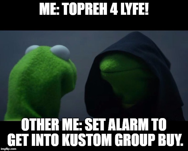 Evil Kermit Meme | ME: TOPREH 4 LYFE! OTHER ME: SET ALARM TO GET INTO KUSTOM GROUP BUY. | image tagged in evil kermit meme | made w/ Imgflip meme maker