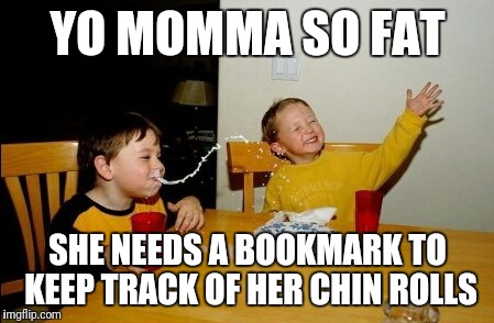 Yo Mamas So Fat Meme | YO MOMMA SO FAT; SHE NEEDS A BOOKMARK TO KEEP TRACK OF HER CHIN ROLLS | image tagged in memes,yo mamas so fat | made w/ Imgflip meme maker