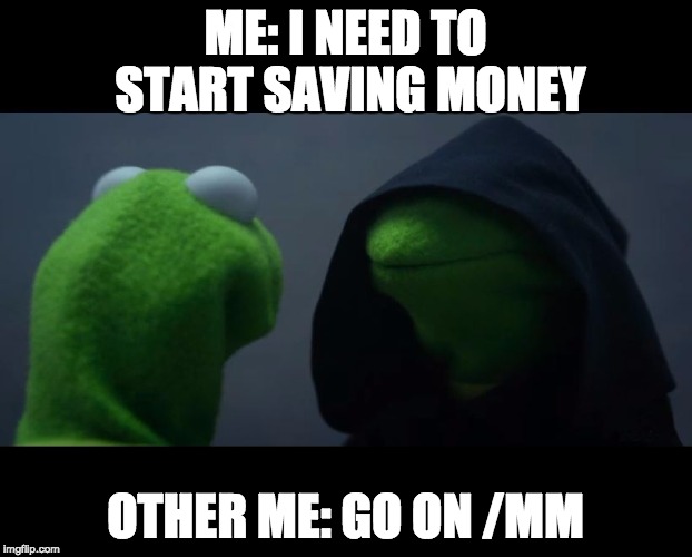 Evil Kermit Meme | ME: I NEED TO START SAVING MONEY; OTHER ME: GO ON /MM | image tagged in evil kermit meme | made w/ Imgflip meme maker