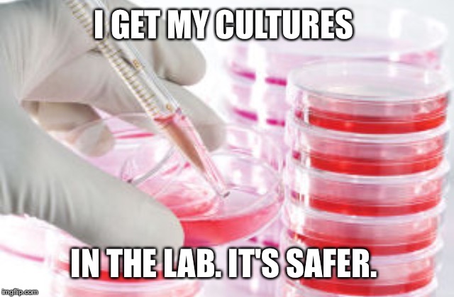 I GET MY CULTURES IN THE LAB. IT'S SAFER. | made w/ Imgflip meme maker
