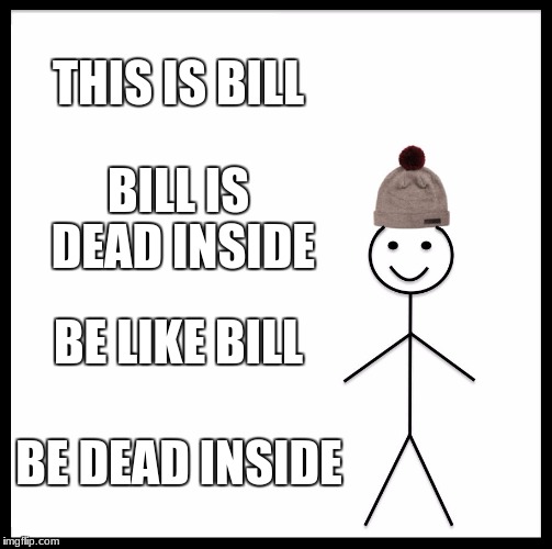 Be Like Bill Meme | THIS IS BILL; BILL IS DEAD INSIDE; BE LIKE BILL; BE DEAD INSIDE | image tagged in memes,be like bill | made w/ Imgflip meme maker