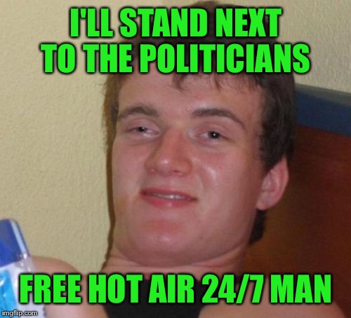 10 Guy Meme | I'LL STAND NEXT TO THE POLITICIANS FREE HOT AIR 24/7 MAN | image tagged in memes,10 guy | made w/ Imgflip meme maker