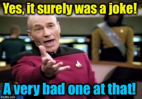 Picard Wtf Meme | Yes, it surely was a joke! A very bad one at that! | image tagged in memes,picard wtf | made w/ Imgflip meme maker