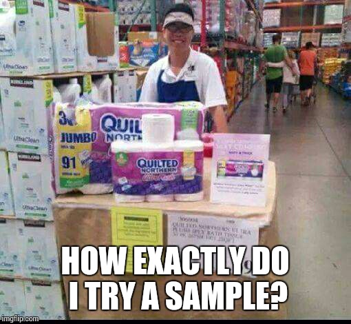 How am I supposed to use this in the middle of a store? |  HOW EXACTLY DO I TRY A SAMPLE? | image tagged in sir_unknown,dank memes,toilet paper,samples | made w/ Imgflip meme maker