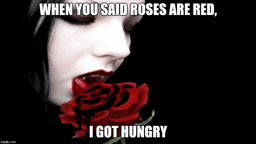Vampire Rose |  WHEN YOU SAID ROSES ARE RED, I GOT HUNGRY | image tagged in vampire rose | made w/ Imgflip meme maker
