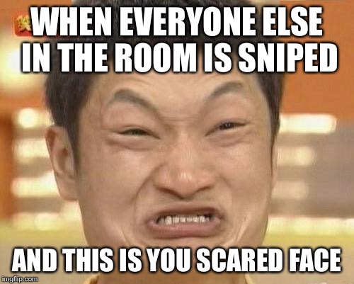 Like if you know that this is what really happened  | WHEN EVERYONE ELSE IN THE ROOM IS SNIPED; AND THIS IS YOU SCARED FACE | image tagged in memes,impossibru guy original,impossibru,sniper,death | made w/ Imgflip meme maker