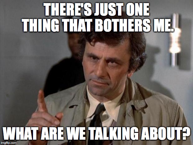 THERE'S JUST ONE THING THAT BOTHERS ME. WHAT ARE WE TALKING ABOUT? | made w/ Imgflip meme maker