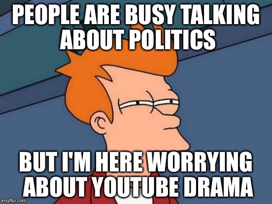 Futurama Fry | PEOPLE ARE BUSY TALKING ABOUT POLITICS; BUT I'M HERE WORRYING ABOUT YOUTUBE DRAMA | image tagged in memes,futurama fry | made w/ Imgflip meme maker