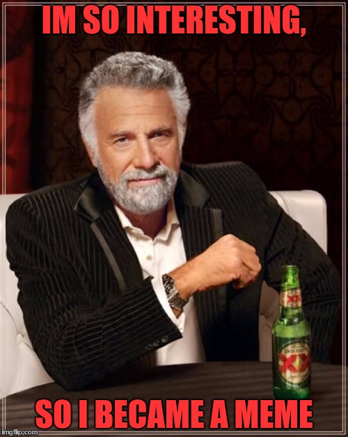 The Most Interesting Man In The World | IM SO INTERESTING, SO I BECAME A MEME | image tagged in memes,the most interesting man in the world | made w/ Imgflip meme maker