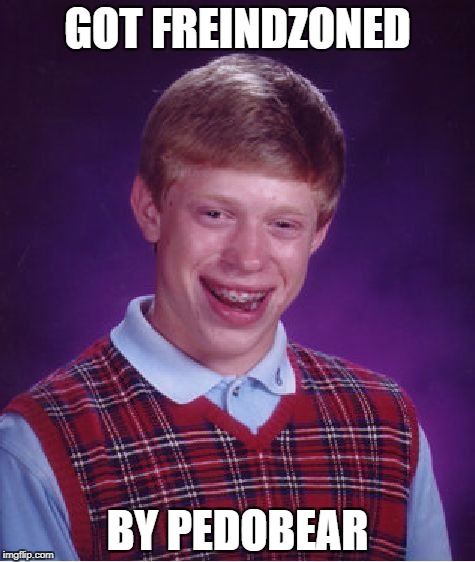 Bad Luck Brian Meme | GOT FREINDZONED; BY PEDOBEAR | image tagged in memes,bad luck brian | made w/ Imgflip meme maker