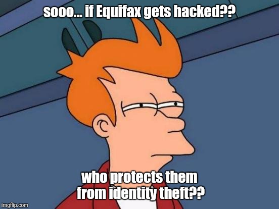 Futurama Fry Meme | sooo... if Equifax gets hacked?? who protects them from identity theft?? | image tagged in memes,futurama fry | made w/ Imgflip meme maker
