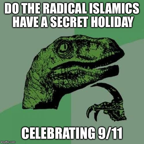 Philosoraptor Meme | DO THE RADICAL ISLAMICS HAVE A SECRET HOLIDAY; CELEBRATING 9/11 | image tagged in memes,philosoraptor | made w/ Imgflip meme maker