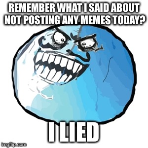 Original I Lied | REMEMBER WHAT I SAID ABOUT NOT POSTING ANY MEMES TODAY? I LIED | image tagged in memes,original i lied | made w/ Imgflip meme maker