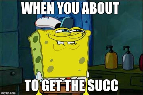 Don't You Squidward | WHEN YOU ABOUT; TO GET THE SUCC | image tagged in memes,dont you squidward | made w/ Imgflip meme maker