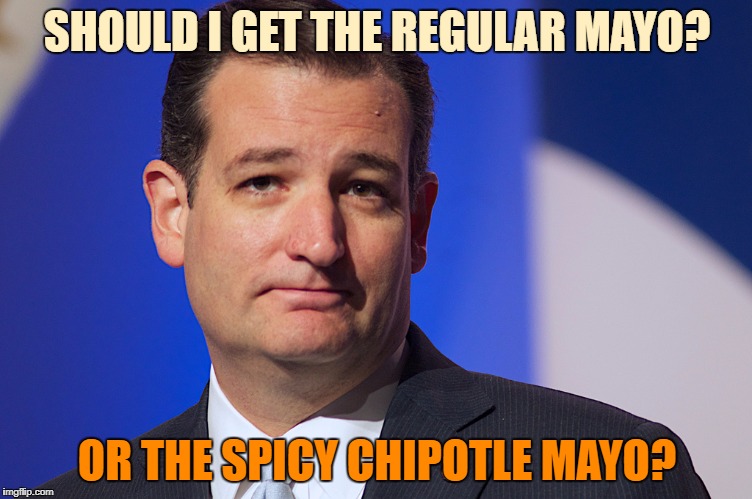Meanwhile, in an undisclosed cafeteria... | SHOULD I GET THE REGULAR MAYO? OR THE SPICY CHIPOTLE MAYO? | image tagged in ted cruz,mayonnaise,chipotle,decisions | made w/ Imgflip meme maker