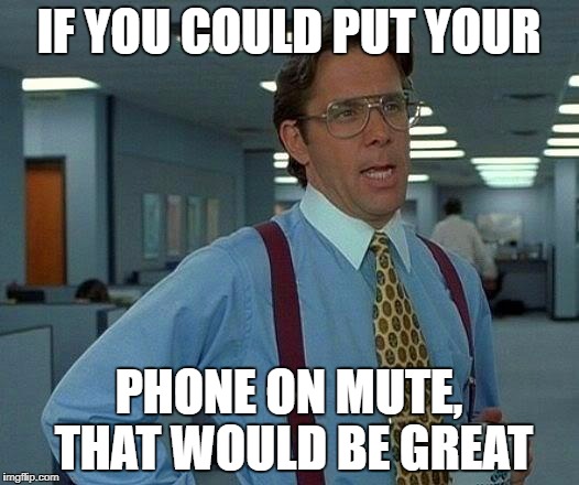 That Would Be Great | IF YOU COULD PUT YOUR; PHONE ON MUTE, THAT WOULD BE GREAT | image tagged in memes,that would be great | made w/ Imgflip meme maker