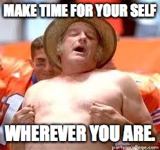 MAKE TIME FOR YOUR SELF WHEREVER YOU ARE. | made w/ Imgflip meme maker