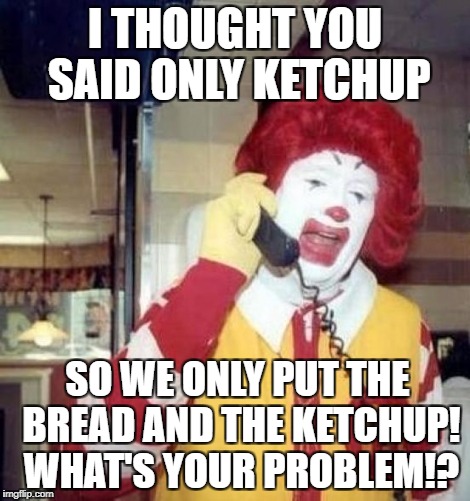 This happened to someone, thankfully not me. | I THOUGHT YOU SAID ONLY KETCHUP; SO WE ONLY PUT THE BREAD AND THE KETCHUP! WHAT'S YOUR PROBLEM!? | image tagged in ronald mcdonald on the phone,memes,funny,mcdonalds,ronald mcdonald,ketchup | made w/ Imgflip meme maker