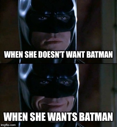 Batman Smiles | WHEN SHE DOESN'T WANT BATMAN; WHEN SHE WANTS BATMAN | image tagged in memes,batman smiles | made w/ Imgflip meme maker