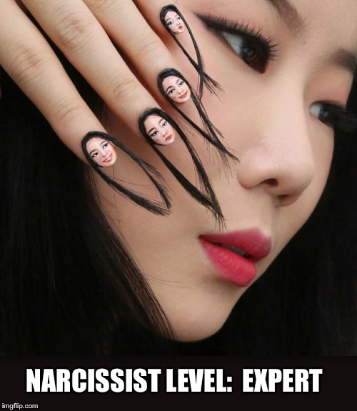 Nailed it! | NARCISSIST LEVEL:  EXPERT | image tagged in narcissist,nails,nailed it | made w/ Imgflip meme maker