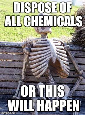 Waiting Skeleton | DISPOSE OF ALL CHEMICALS; OR THIS WILL HAPPEN | image tagged in memes,waiting skeleton | made w/ Imgflip meme maker