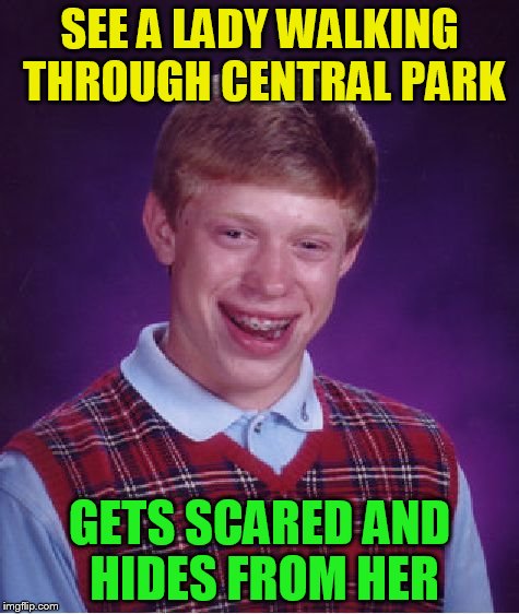 Bad Luck Brian Meme | SEE A LADY WALKING THROUGH CENTRAL PARK GETS SCARED AND HIDES FROM HER | image tagged in memes,bad luck brian | made w/ Imgflip meme maker