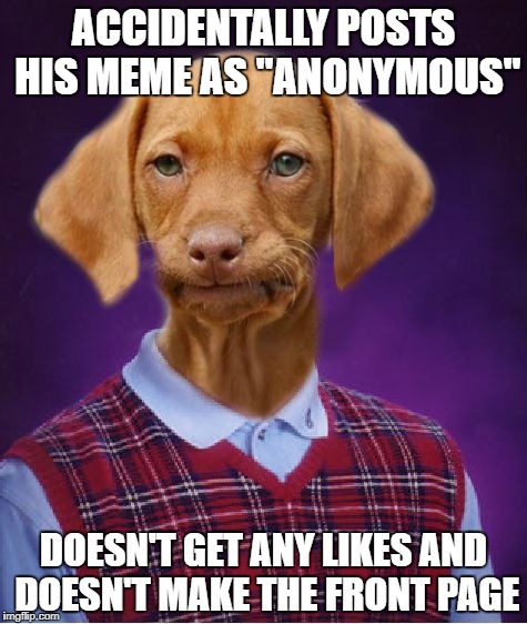 Bad Luck Raydog | ACCIDENTALLY POSTS HIS MEME AS "ANONYMOUS"; DOESN'T GET ANY LIKES AND DOESN'T MAKE THE FRONT PAGE | image tagged in bad luck raydog | made w/ Imgflip meme maker