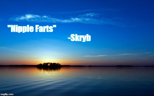 Inspirational Quote | "Nipple Farts"
 


























































 -Skryb | image tagged in inspirational quote | made w/ Imgflip meme maker