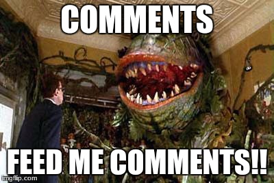 little shop of horrors | COMMENTS; FEED ME COMMENTS!! | image tagged in little shop of horrors | made w/ Imgflip meme maker