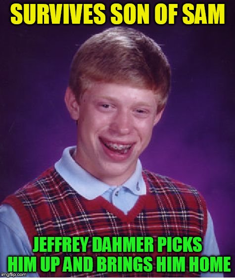 Bad Luck Brian Meme | SURVIVES SON OF SAM JEFFREY DAHMER PICKS HIM UP AND BRINGS HIM HOME | image tagged in memes,bad luck brian | made w/ Imgflip meme maker