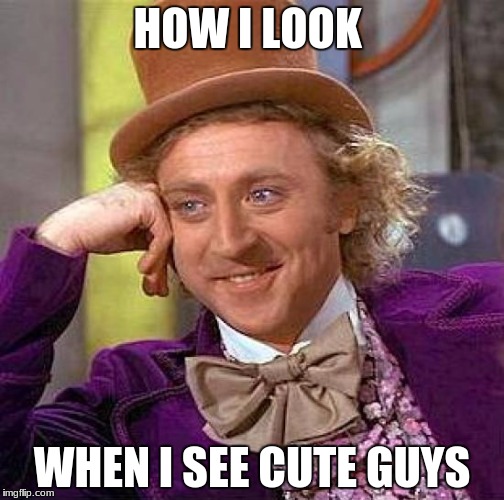 Creepy Condescending Wonka Meme | HOW I LOOK; WHEN I SEE CUTE GUYS | image tagged in memes,creepy condescending wonka | made w/ Imgflip meme maker