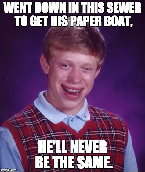 Bad Luck Brian | WENT DOWN IN THIS SEWER TO GET HIS PAPER BOAT, HE'LL NEVER BE THE SAME. | image tagged in memes,bad luck brian | made w/ Imgflip meme maker