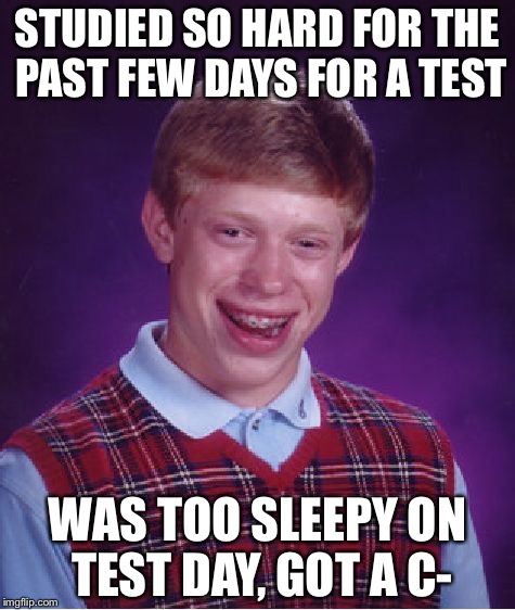 Don't study too hard, kids. |  STUDIED SO HARD FOR THE PAST FEW DAYS FOR A TEST; WAS TOO SLEEPY ON TEST DAY, GOT A C- | image tagged in memes,bad luck brian,test,school,sleepy | made w/ Imgflip meme maker