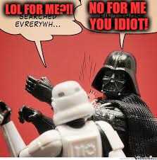 Darth Vader Slapping Storm Trooper | LOL FOR ME?!! NO FOR ME YOU IDIOT! | image tagged in darth vader slapping storm trooper | made w/ Imgflip meme maker
