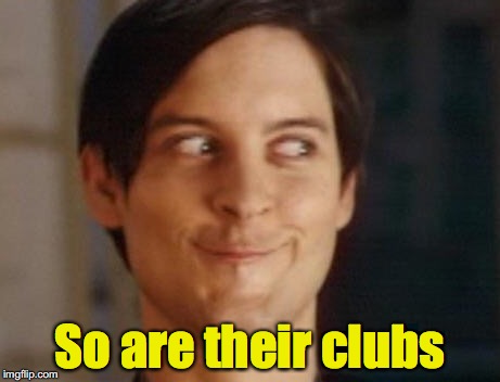 So are their clubs | made w/ Imgflip meme maker