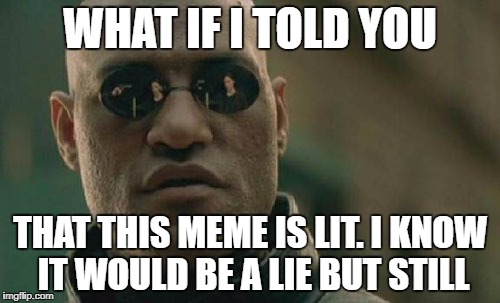 Matrix Morpheus Meme | WHAT IF I TOLD YOU; THAT THIS MEME IS LIT. I KNOW IT WOULD BE A LIE BUT STILL | image tagged in memes,matrix morpheus | made w/ Imgflip meme maker