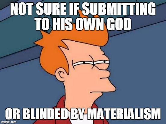 Futurama Fry Meme | NOT SURE IF SUBMITTING TO HIS OWN GOD OR BLINDED BY MATERIALISM | image tagged in memes,futurama fry | made w/ Imgflip meme maker