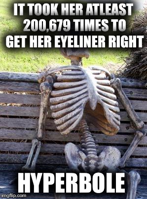 Waiting Skeleton Meme | IT TOOK HER ATLEAST 200,679 TIMES TO GET HER EYELINER RIGHT; HYPERBOLE | image tagged in memes,waiting skeleton | made w/ Imgflip meme maker