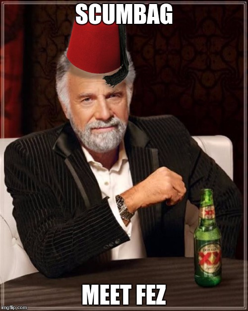 The Most Interesting Man In The World Meme | SCUMBAG MEET FEZ | image tagged in memes,the most interesting man in the world | made w/ Imgflip meme maker