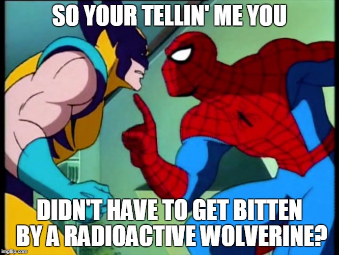 spiderman pull my finger bl4h | SO YOUR TELLIN' ME YOU DIDN'T HAVE TO GET BITTEN BY A RADIOACTIVE WOLVERINE? | image tagged in spiderman pull my finger bl4h | made w/ Imgflip meme maker