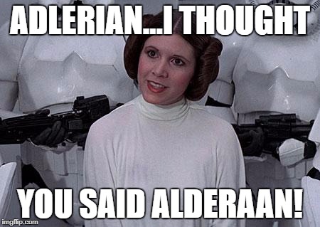 Princess Leia | ADLERIAN...I THOUGHT; YOU SAID ALDERAAN! | image tagged in princess leia | made w/ Imgflip meme maker